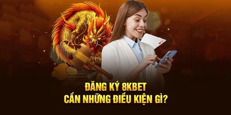 Các điều kiện cần có để đăng ký tài khoản trên 8kbet