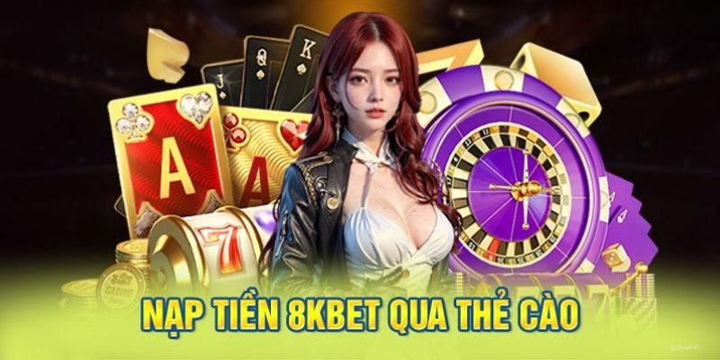 Nạp tiền 8kbet dễ dàng bằng thẻ cào