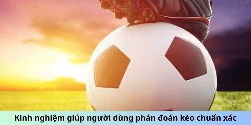 Kinh nghiệm giúp người dùng phán đoán kèo chuẩn xác